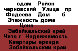 сдам › Район ­ черновский › Улица ­ пр.Фадеева › Дом ­ 18 б › Этажность дома ­ 9 › Цена ­ 14 000 - Забайкальский край, Чита г. Недвижимость » Квартиры аренда   . Забайкальский край